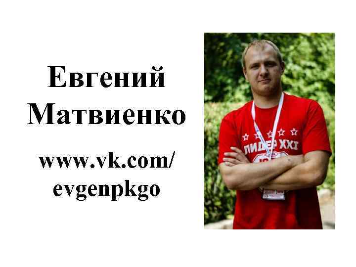 Евгений Матвиенко www. vk. com/ evgenpkgo 
