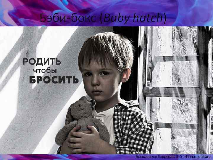 Бэби-бокс (Baby hatch) Выполнила: Баженова Е. О 141 соц. работа 