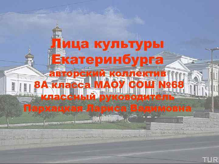 Лица культуры Екатеринбурга авторский коллектив 8 А класса МАОУ СОШ № 68 классный руководитель