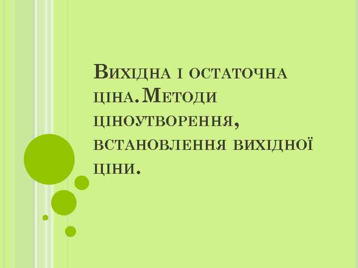 ВИХІДНА І ОСТАТОЧНА ЦІНА. МЕТОДИ ЦІНОУТВОРЕННЯ, ВСТАНОВЛЕННЯ ВИХІДНОЇ ЦІНИ. 