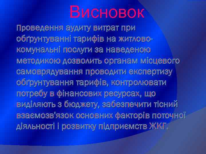 Висновок Проведення аудиту витрат при обґрунтуванні тарифів на житловокомунальні послуги за наведеною методикою дозволить