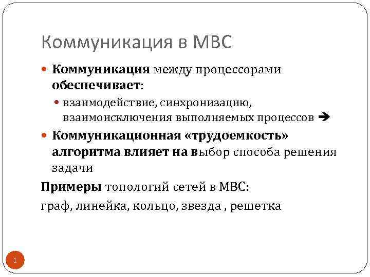 Коммуникация в МВС Коммуникация между процессорами обеспечивает: взаимодействие, синхронизацию, взаимоисключения выполняемых процессов Коммуникационная «трудоемкость»