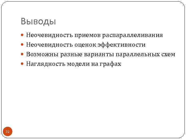 Выводы Неочевидность приемов распараллеливания Неочевидность оценок эффективности Возможны разные варианты параллельных схем Наглядность модели