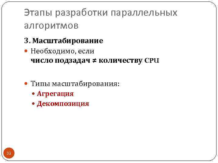 Этапы разработки параллельных алгоритмов 3. Масштабирование Необходимо, если число подзадач ≠ количеству CPU Типы