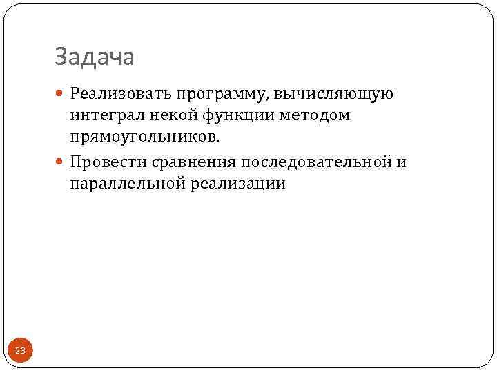 Задача Реализовать программу, вычисляющую интеграл некой функции методом прямоугольников. Провести сравнения последовательной и параллельной