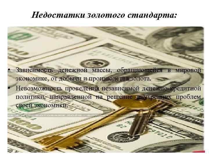 Недостатки золотого стандарта: • Зависимость денежной массы, обращающейся в мировой экономике, от добычи и