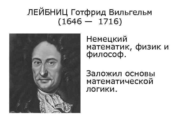 ЛЕЙБНИЦ Готфрид Вильгельм (1646 — 1716) Немецкий математик, физик и философ. Заложил основы математической