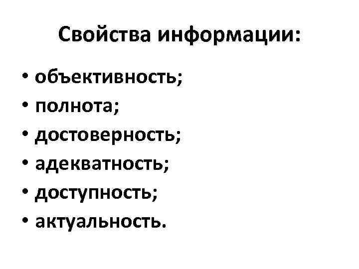 Свойства информации: • объективность; • полнота; • достоверность; • адекватность; • доступность; • актуальность.