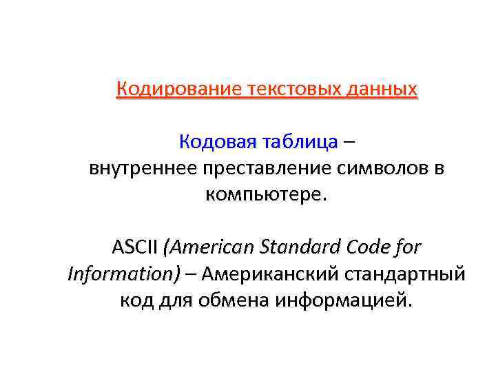 Кодирование текстовых данных Кодовая таблица – внутреннее преставление символов в компьютере. ASCII (American Standard