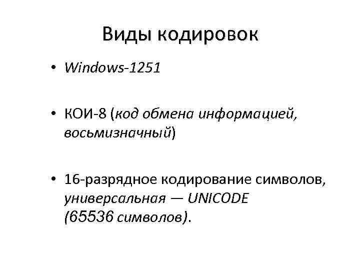 Виды кодировок • Windows-1251 • КОИ-8 (код обмена информацией, восьмизначный) • 16 -разрядное кодирование