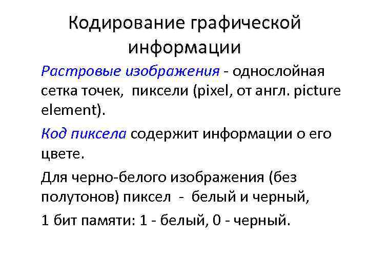 Кодирование графической информации Растровые изображения - однослойная сетка точек, пиксели (pixel, от англ. picture