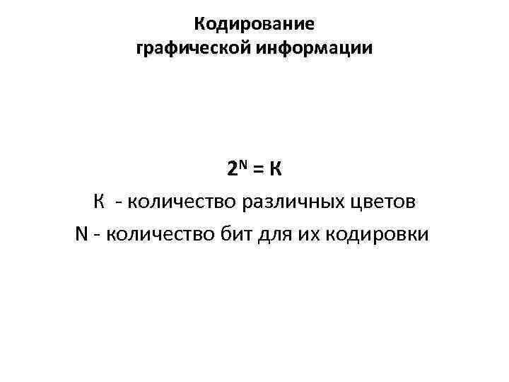 Кодирование графической информации 2 N = К К - количество различных цветов N -