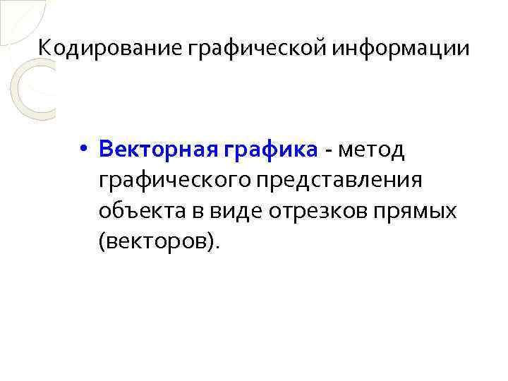 Кодирование графической информации • Векторная графика - метод графического представления объекта в виде отрезков