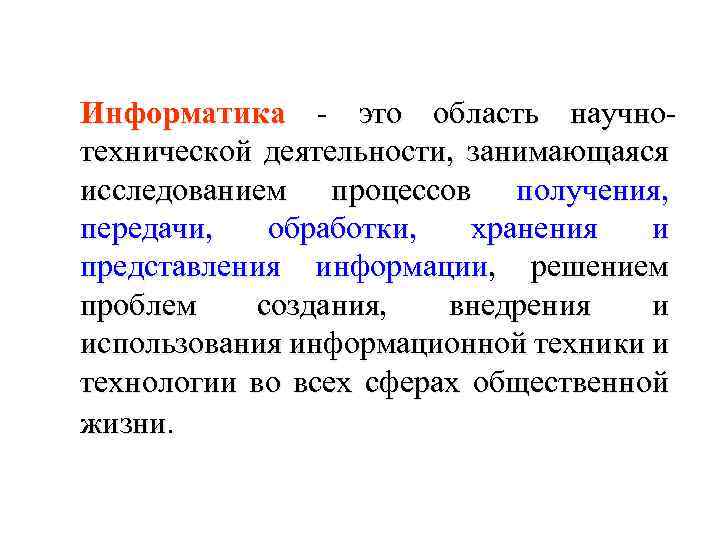 Информатика - это область научнотехнической деятельности, занимающаяся исследованием процессов получения, передачи, обработки, хранения и