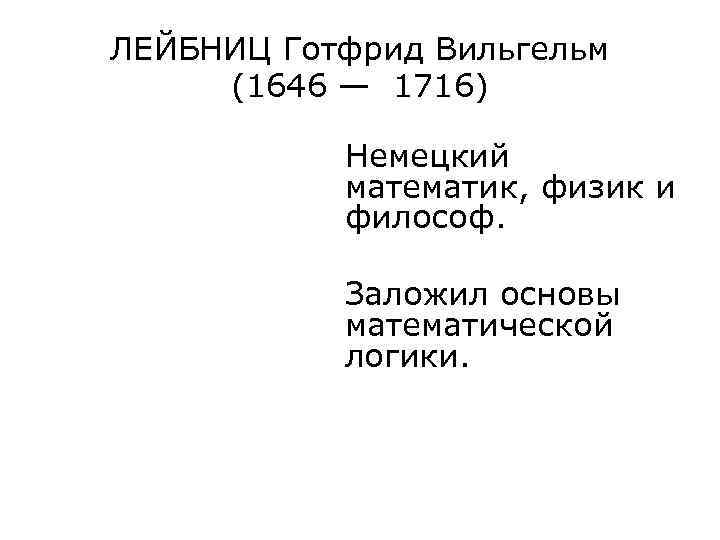 ЛЕЙБНИЦ Готфрид Вильгельм (1646 — 1716) Немецкий математик, физик и философ. Заложил основы математической