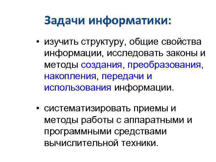 Задачи информатики: • изучить структуру, общие свойства информации, исследовать законы и методы создания, преобразования,