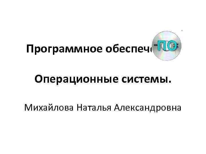 Программное обеспечение. Операционные системы. Михайлова Наталья Александровна 