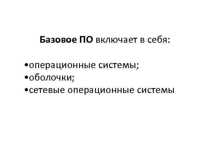 Базовое ПО включает в себя: • операционные системы; • оболочки; • сетевые операционные системы