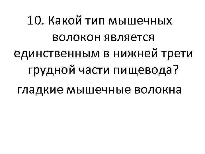 10. Какой тип мышечных волокон является единственным в нижней трети грудной части пищевода? гладкие