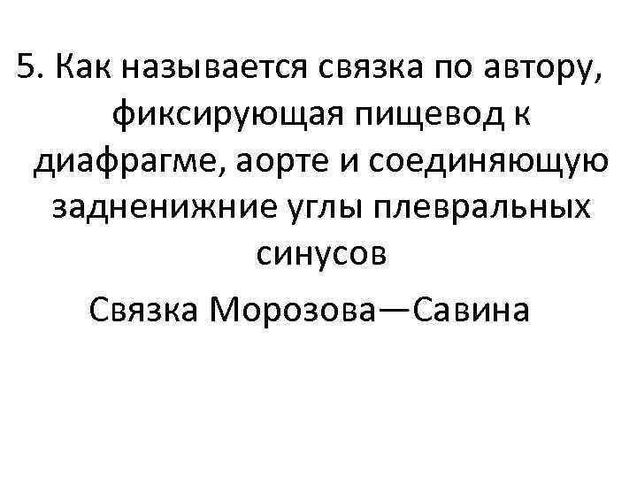 5. Как называется связка по автору, фиксирующая пищевод к диафрагме, аорте и соединяющую задненижние