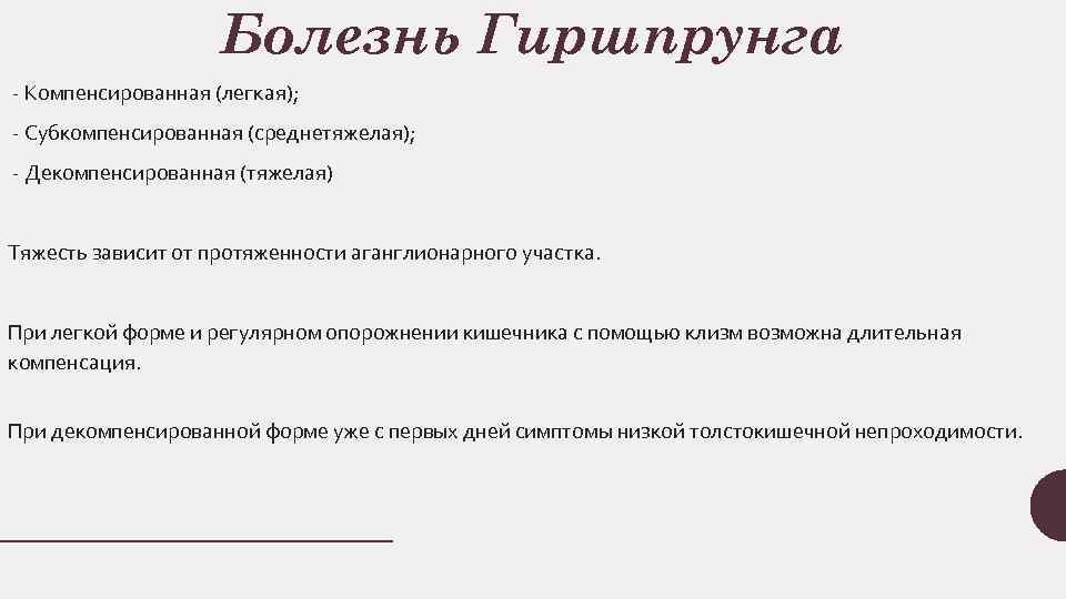 Болезнь Гиршпрунга Компенсированная (легкая); Субкомпенсированная (среднетяжелая); Декомпенсированная (тяжелая) Тяжесть зависит от протяженности аганглионарного участка.