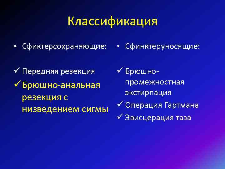Классификация • Сфиктерсохраняющие: ü Передняя резекция • Сфинктеруносящие: ü Брюшнопромежностная ü Брюшно-анальная экстирпация резекция