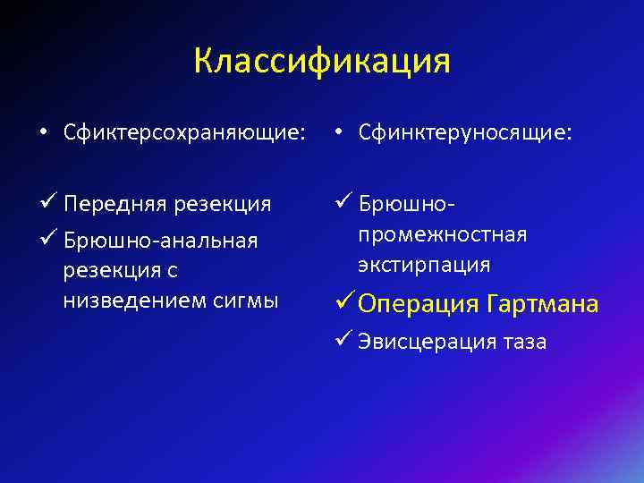 Классификация • Сфиктерсохраняющие: • Сфинктеруносящие: ü Передняя резекция ü Брюшно-анальная резекция с низведением сигмы