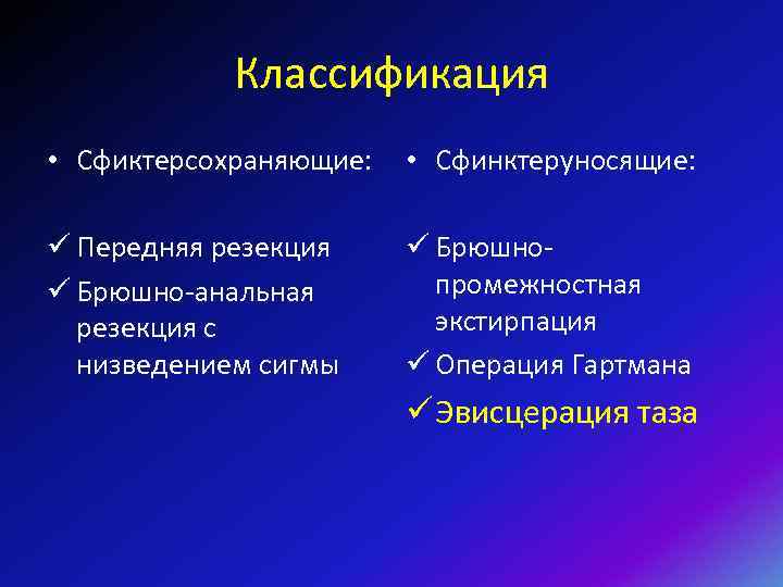 Классификация • Сфиктерсохраняющие: • Сфинктеруносящие: ü Передняя резекция ü Брюшно-анальная резекция с низведением сигмы
