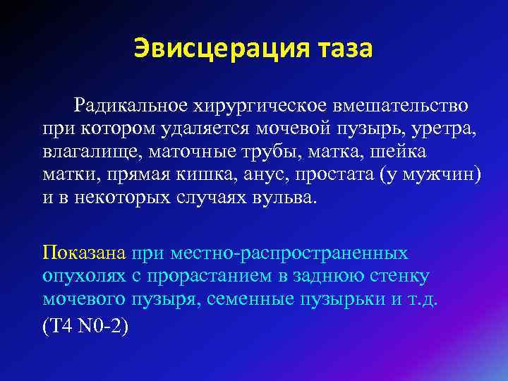 Эвисцерация таза Радикальное хирургическое вмешательство при котором удаляется мочевой пузырь, уретра, влагалище, маточные трубы,