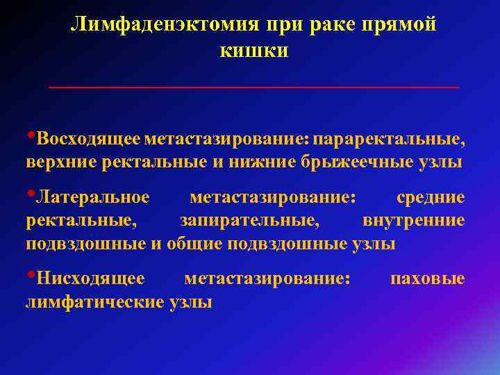 Лимфаденэктомия при раке прямой кишки ___________________ • Восходящее метастазирование: параректальные, верхние ректальные и нижние