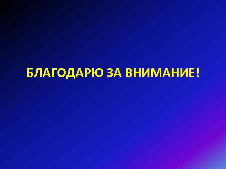 БЛАГОДАРЮ ЗА ВНИМАНИЕ! 