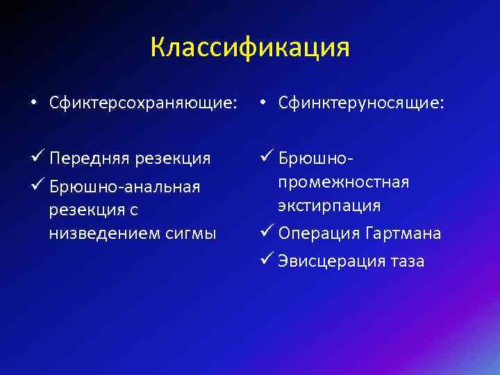 Классификация • Сфиктерсохраняющие: • Сфинктеруносящие: ü Передняя резекция ü Брюшно-анальная резекция с низведением сигмы