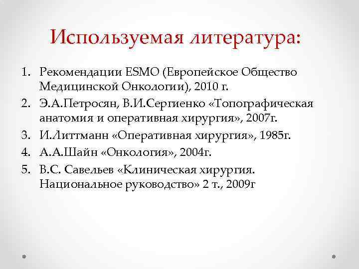 Используемая литература: 1. Рекомендации ESMO (Европейское Общество Медицинской Онкологии), 2010 г. 2. Э. А.