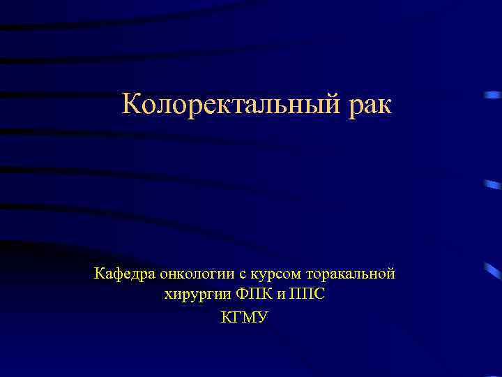 Колоректальный рак Кафедра онкологии с курсом торакальной хирургии ФПК и ППС КГМУ 