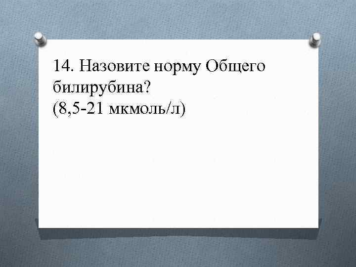 14. Назовите норму Общего билирубина? (8, 5 -21 мкмоль/л) 