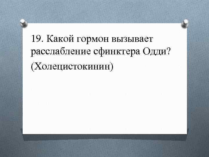19. Какой гормон вызывает расслабление сфинктера Одди? (Холецистокинин) 