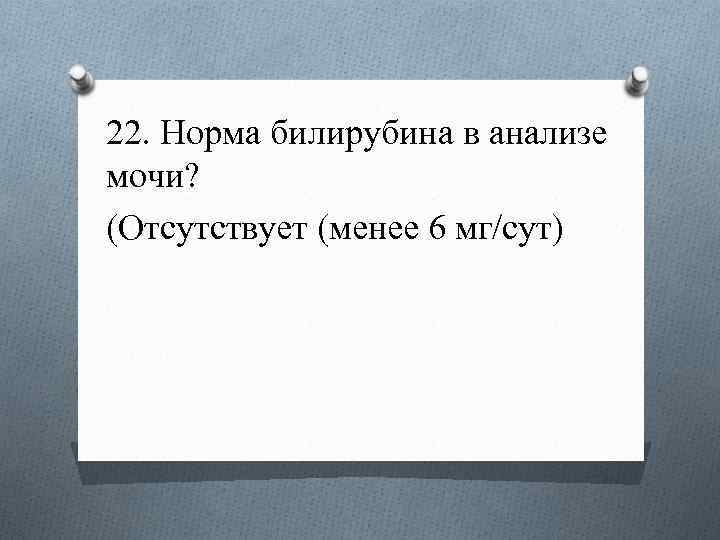 22. Норма билирубина в анализе мочи? (Отсутствует (менее 6 мг/сут) 