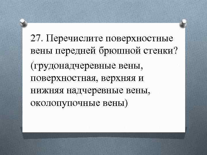 27. Перечислите поверхностные вены передней брюшной стенки? (грудонадчеревные вены, поверхностная, верхняя и нижняя надчеревные