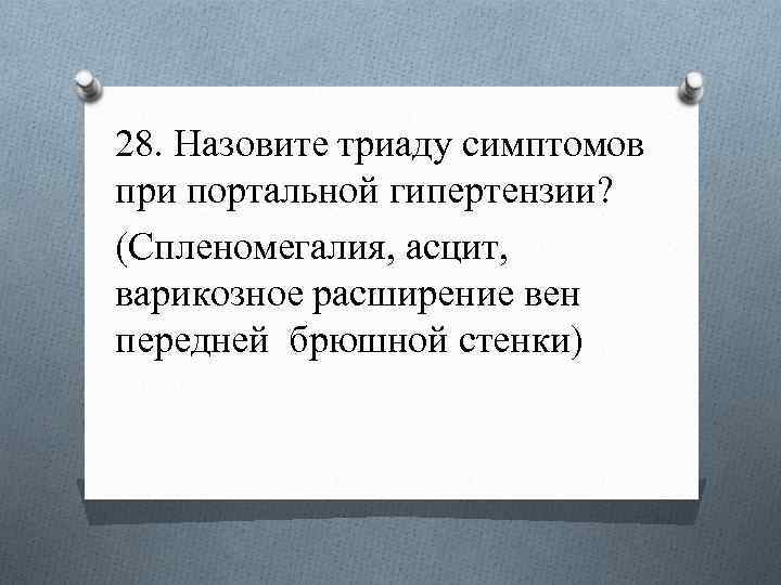 28. Назовите триаду симптомов при портальной гипертензии? (Спленомегалия, асцит, варикозное расширение вен передней брюшной