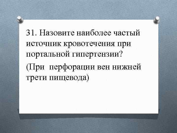 31. Назовите наиболее частый источник кровотечения при портальной гипертензии? (При перфорации вен нижней трети