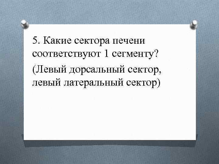 5. Какие сектора печени соответствуют 1 сегменту? (Левый дорсальный сектор, левый латеральный сектор) 