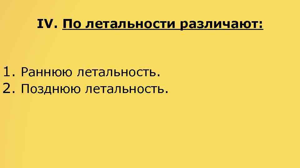 IV. По летальности различают: 1. Раннюю летальность. 2. Позднюю летальность. 