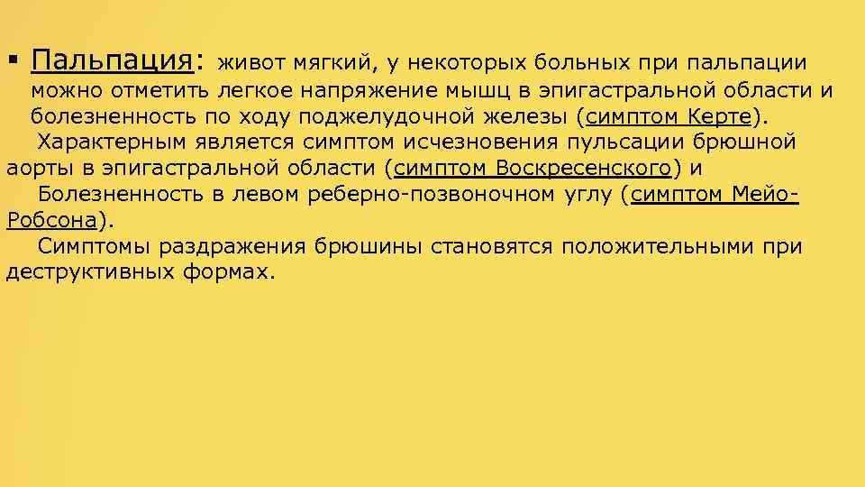 § Пальпация: живот мягкий, у некоторых больных при пальпации можно отметить легкое напряжение мышц