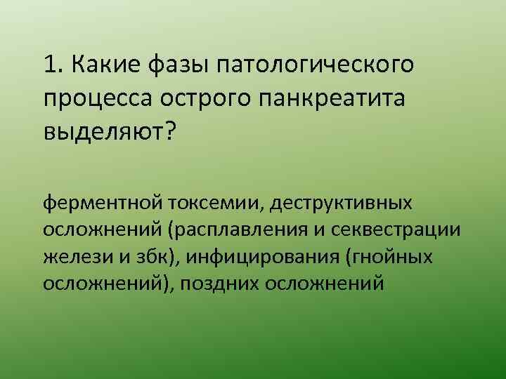 1. Какие фазы патологического процесса острого панкреатита выделяют? ферментной токсемии, деструктивных осложнений (расплавления и