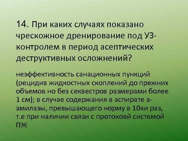 14. При каких случаях показано чрескожное дренирование под УЗконтролем в период асептических деструктивных осложнений?