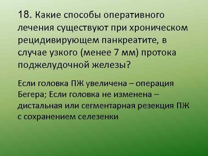 18. Какие способы оперативного лечения существуют при хроническом рецидивирующем панкреатите, в случае узкого (менее