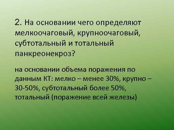 2. На основании чего определяют мелкоочаговый, крупноочаговый, субтотальный и тотальный панкреонекроз? на основании объема