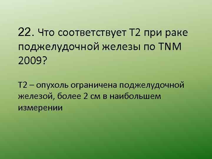 22. Что соответствует T 2 при раке поджелудочной железы по TNM 2009? Т 2