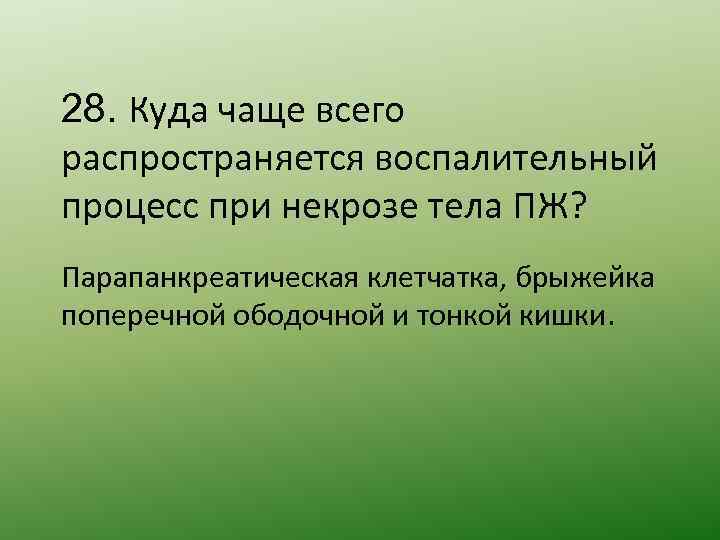 28. Куда чаще всего распространяется воспалительный процесс при некрозе тела ПЖ? Парапанкреатическая клетчатка, брыжейка