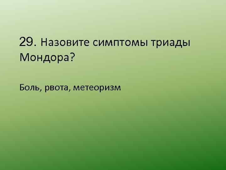 29. Назовите симптомы триады Мондора? Боль, рвота, метеоризм 